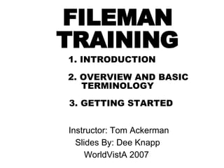 FILEMAN   TRAINING 1. INTRODUCTION   2. OVERVIEW AND BASIC TERMINOLOGY     3. GETTING STARTED   ,[object Object],[object Object],[object Object]