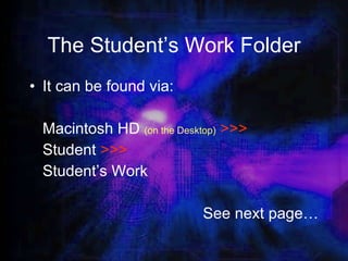 The Student’s Work Folder It can be found via: Macintosh HD  (on the Desktop)   >>> Student  >>> Student’s Work See next page… 