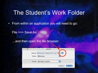 The Student’s Work Folder From within an application you will need to go: File >>> Save As… … and then open the file browser: 