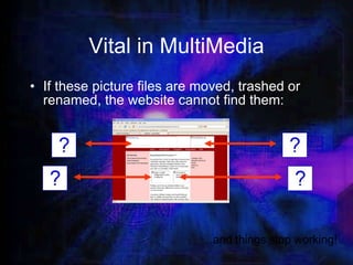 Vital in MultiMedia If these picture files are moved, trashed or renamed, the website cannot find them: …and things stop working! 