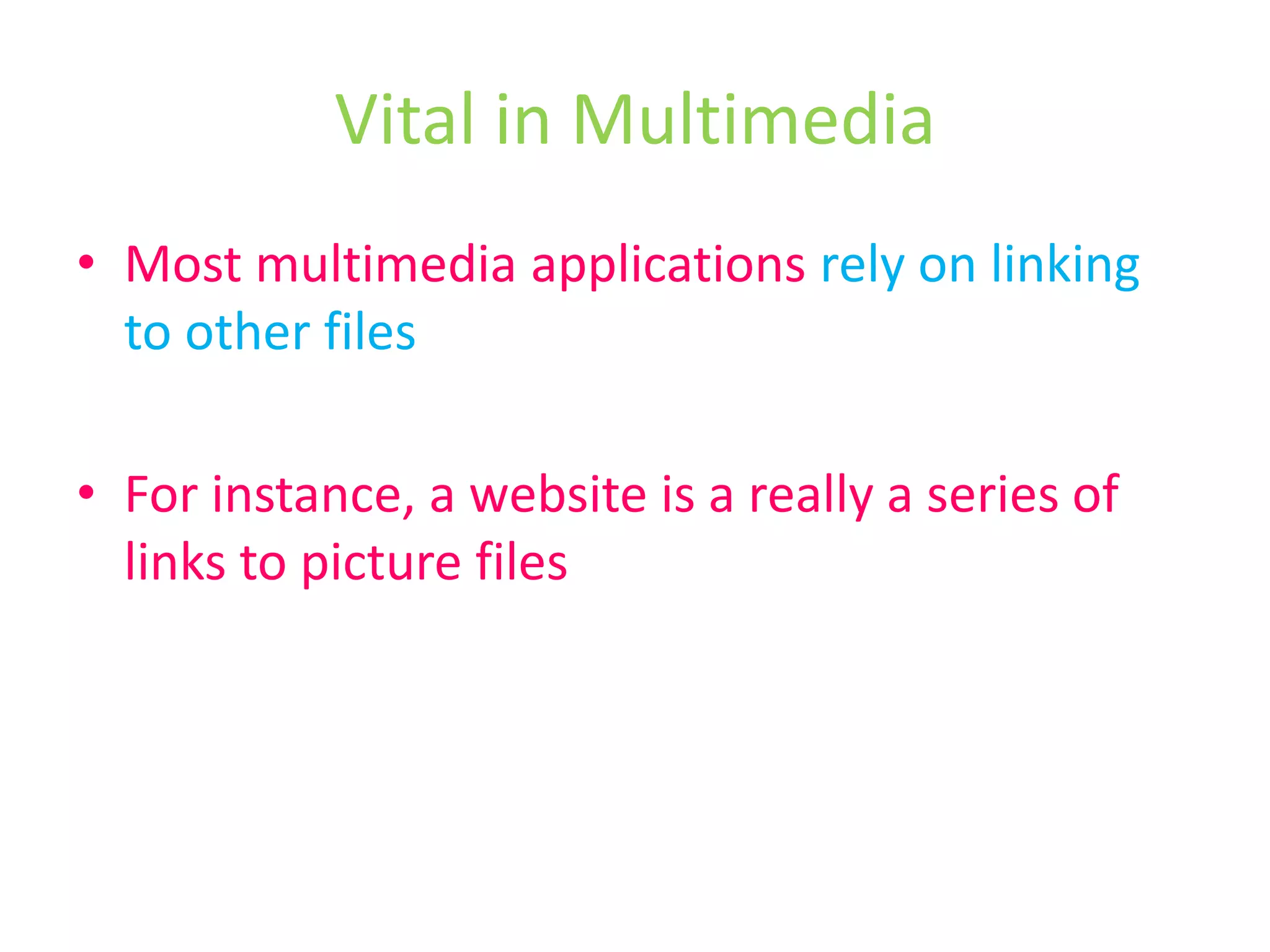Vital in MultimediaMost multimedia applications rely on linking to other filesFor instance, a website is a really a series of links to picture files