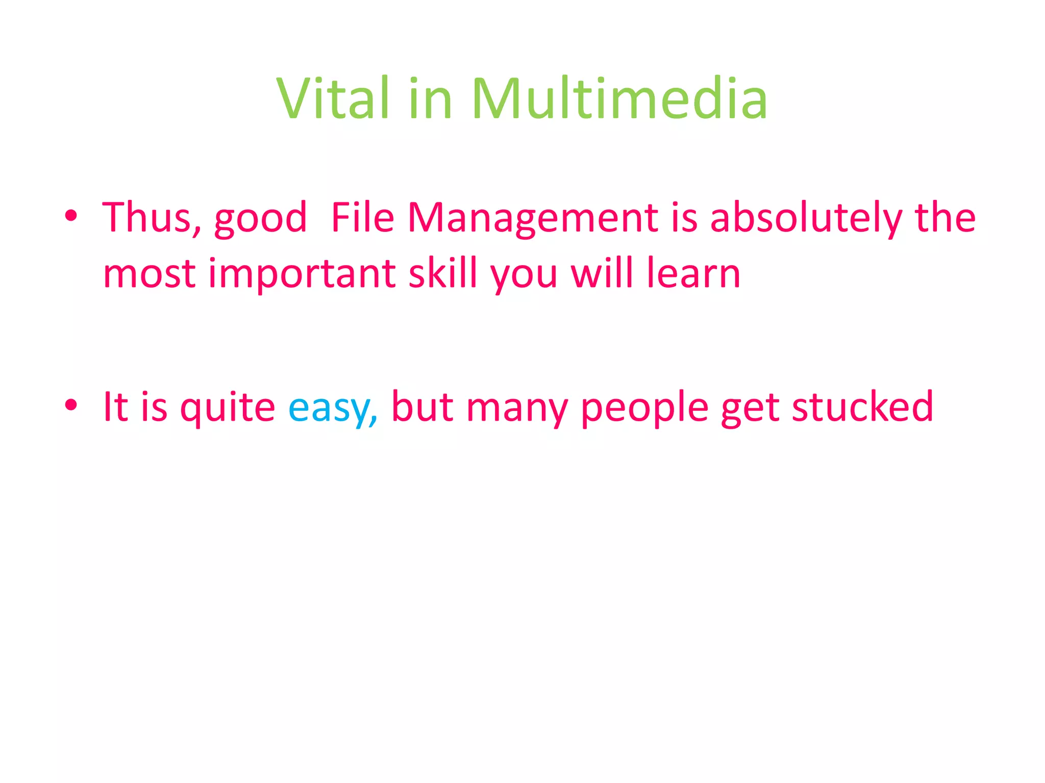 Vital in MultimediaThus, good  File Management is absolutely the most important skill you will learnIt is quite easy, but many people get stucked
