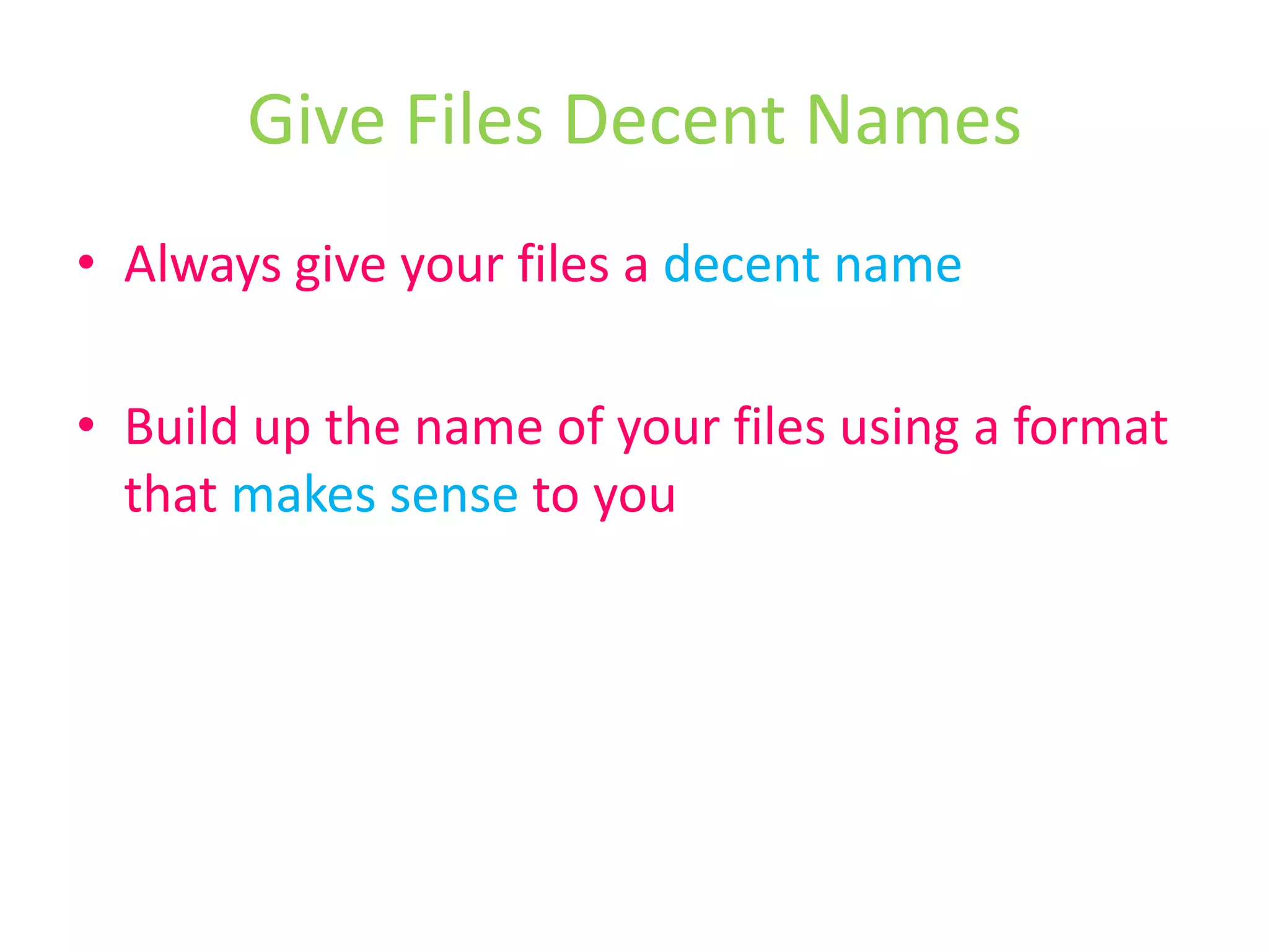 Give Files Decent NamesAlways give your files a decent nameBuild up the name of your files using a format that makes sense to you