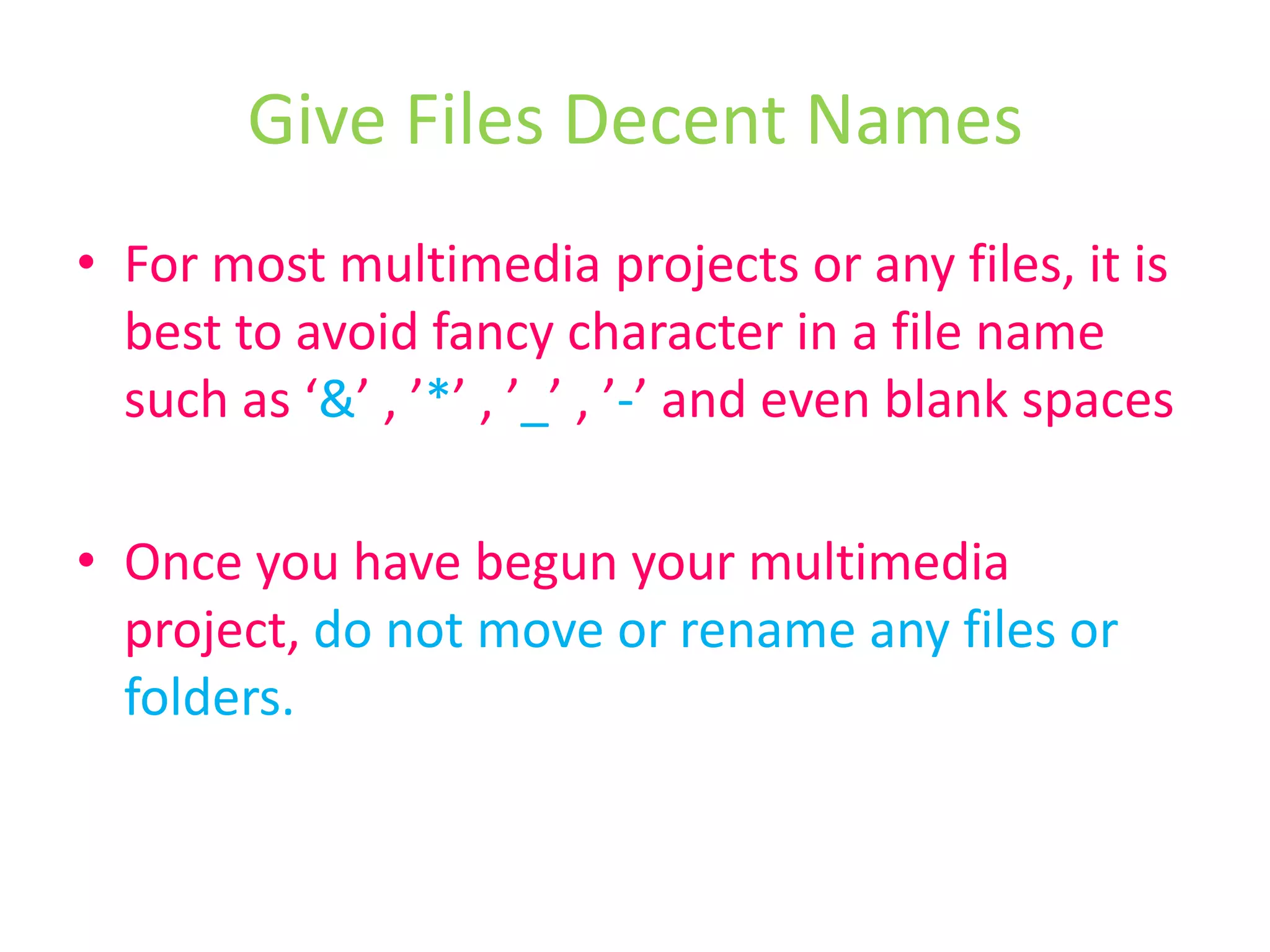 For most multimedia projects or any files, it is best to avoid fancy character in a file name such as ‘&’ , ’*’ , ’_’ , ’-’ and even blank spacesOnce you have begun your multimedia project, do not move or rename any files or folders.Give Files Decent Names