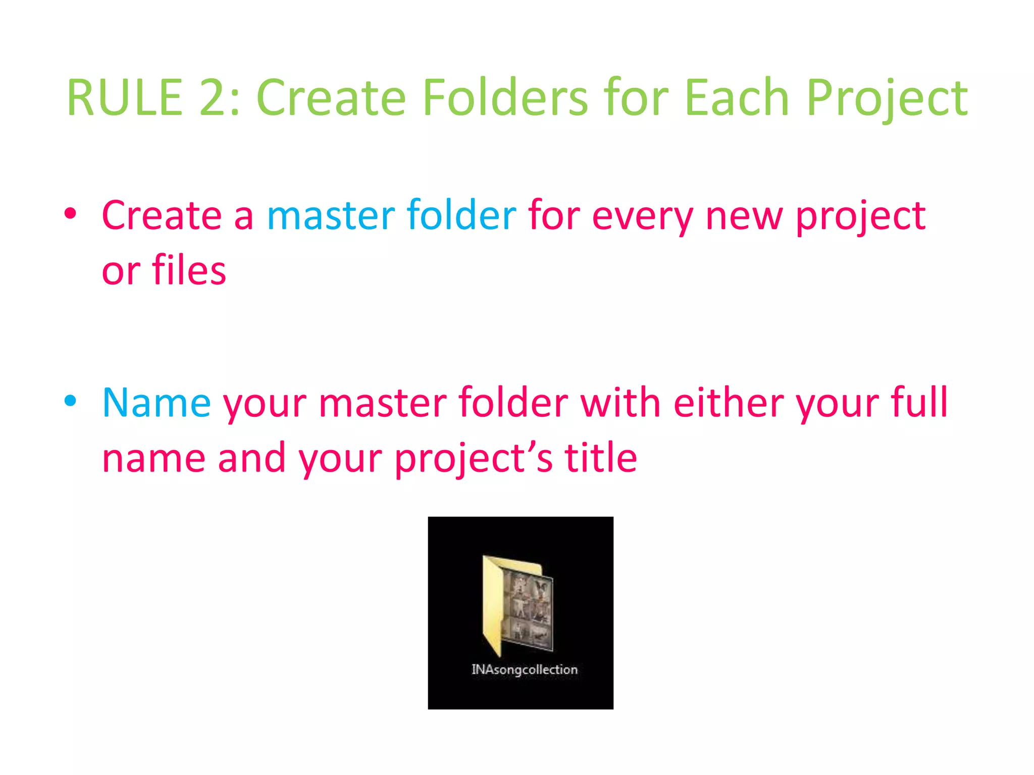 RULE 2: Create Folders for Each ProjectCreate a master folder for every new project or filesName your master folder with either your full name and your project’s title
