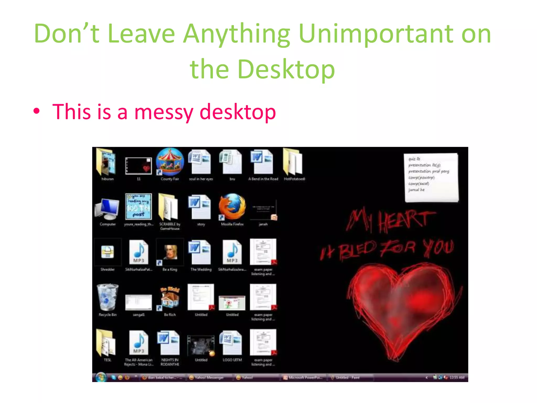 Messy desktop will be troublesome in case of any missing filesSo…DON’T DO IT!!!Don’t Leave Anything Unimportant on the Desktop