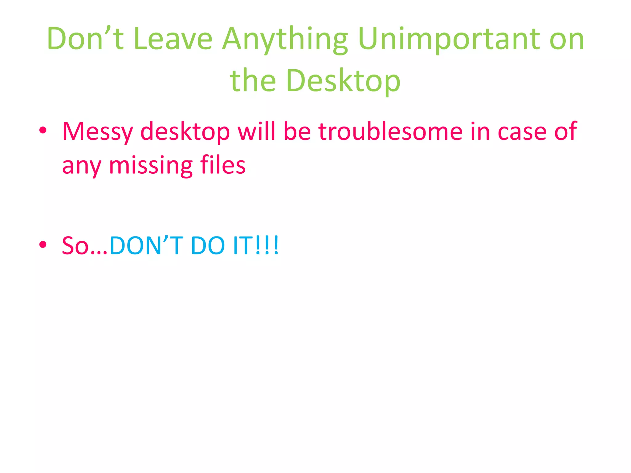 Give every file and folder a decent nameSave everything to a project folder and use sub-folders if necessaryArrange all files according to their master folder on the Desktop.In Summary