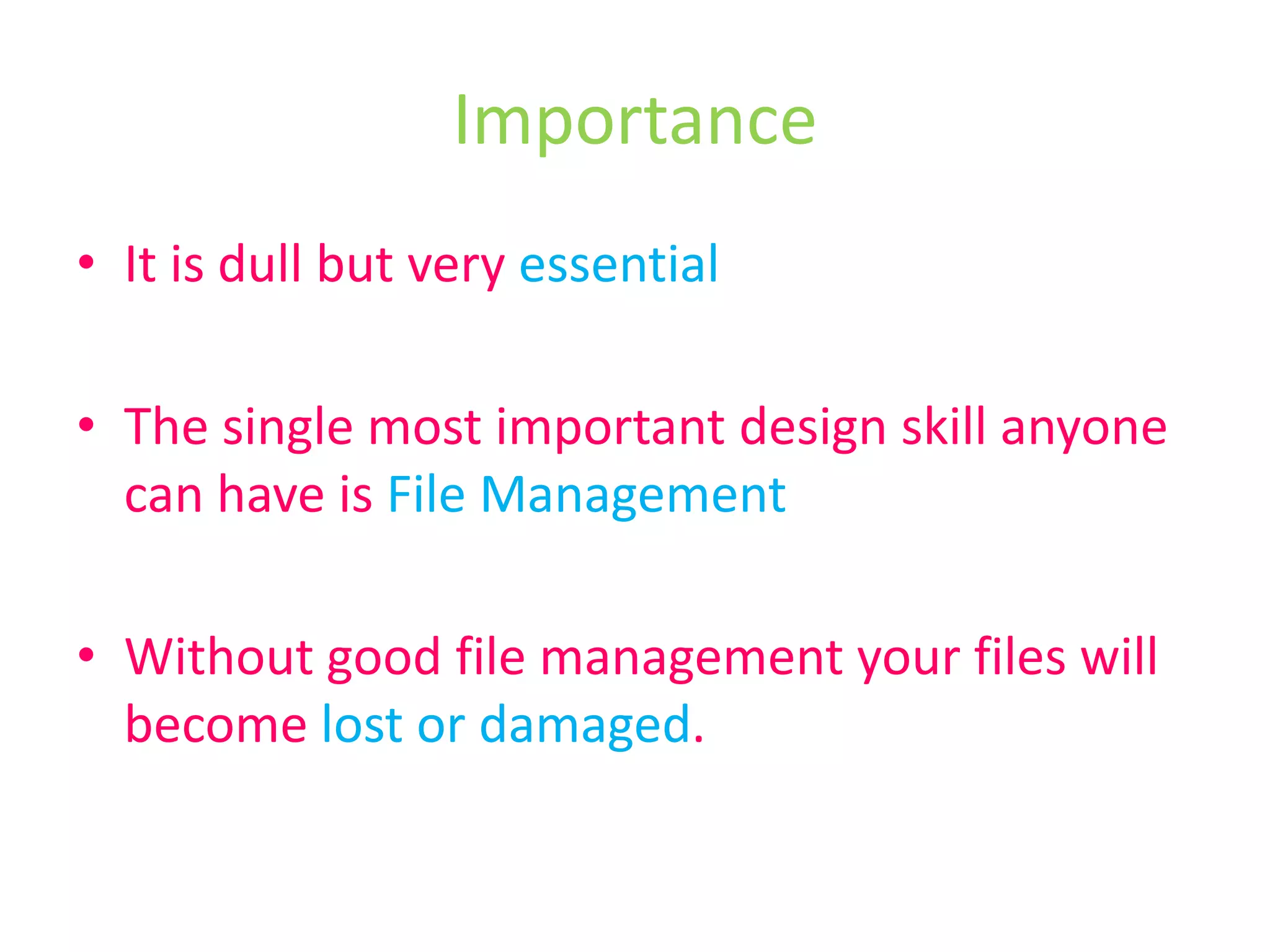 ImportanceIt is dull but very essentialThe single most important design skill anyone can have is File ManagementWithout good file management your files will become lost or damaged. 