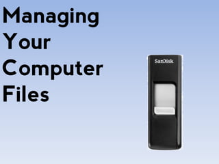 Managing
Your
Computer
Files
 