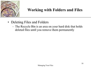 Working with Folders and Files Deleting Files and Folders The Recycle Bin is an area on your hard disk that holds deleted files until you remove them permanently 