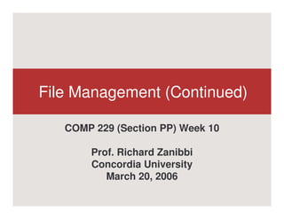 File Management (Continued)

   COMP 229 (Section PP) Week 10

       Prof. Richard Zanibbi
       Concordia University
          March 20, 2006
 