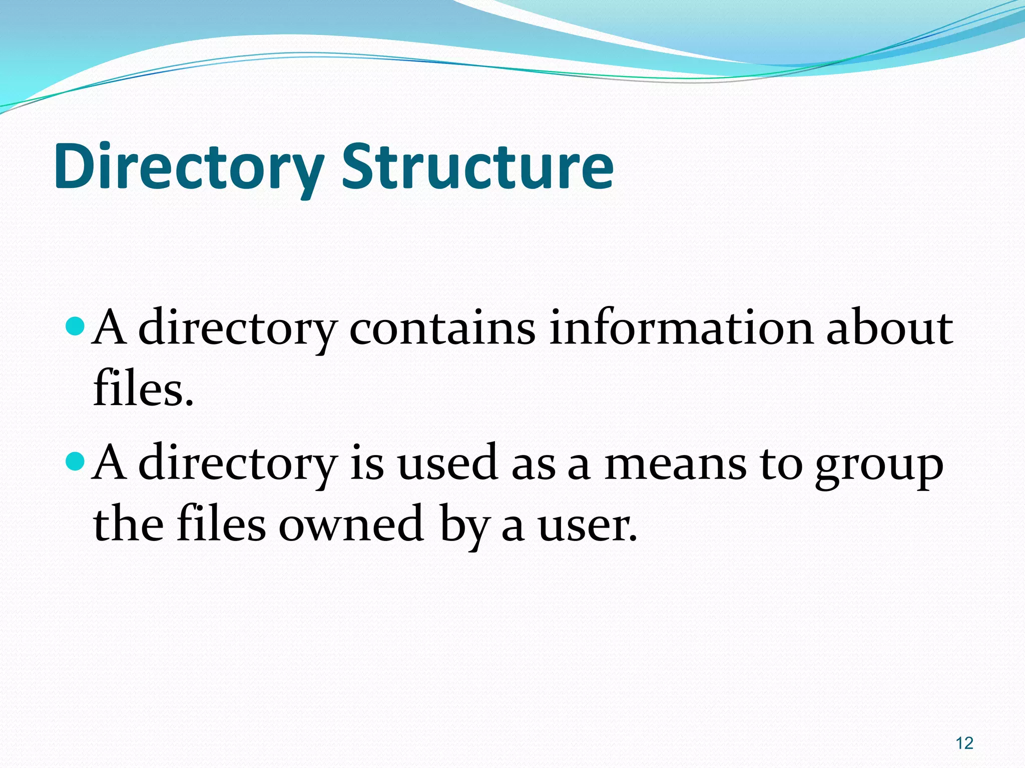 Directory Structure
A directory contains information about
files.
A directory is used as a means to group
the files owned by a user.
12
 
