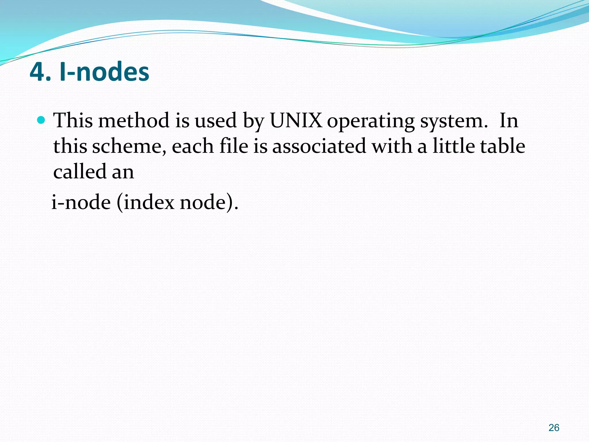 4. I-nodes
 This method is used by UNIX operating system. In
this scheme, each file is associated with a little table
called an
i-node (index node).
26
 