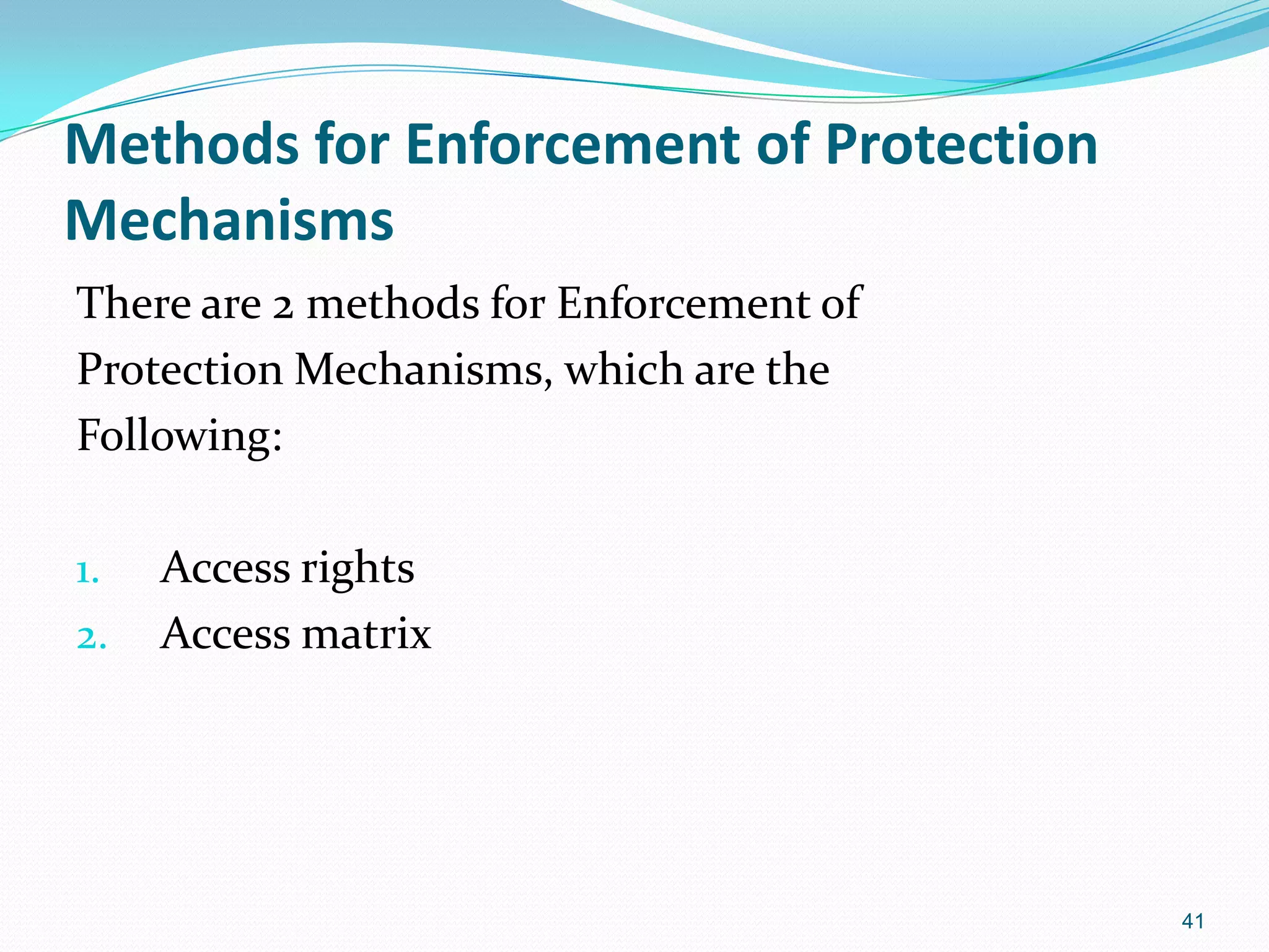Methods for Enforcement of Protection
Mechanisms
There are 2 methods for Enforcement of
Protection Mechanisms, which are the
Following:
1. Access rights
2. Access matrix
41
 