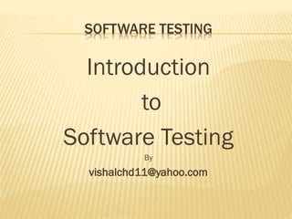 SOFTWARE TESTING
Introduction
to
Software Testing
By
vishalchd11@yahoo.com
 