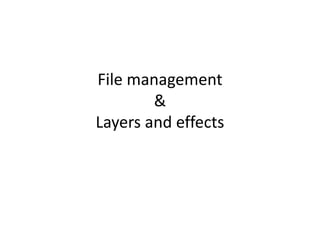 File management
&
Layers and effects
 