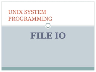 FILE IO
UNIX SYSTEM
PROGRAMMING
 