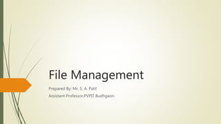 File Management
Prepared By: Mr. S. A. Patil
Assistant Professor,PVPIT Budhgaon
 
