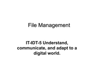 IT-IDT-5 Understand,
communicate, and adapt to a
digital world.
File Management
 