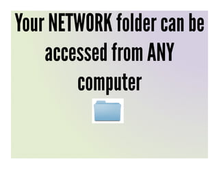 Your NETWORK folder can be
    accessed from ANY
        computer
 
