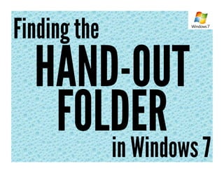 Finding the
  HAND-OUT
   FOLDER 7
      in Windows
 