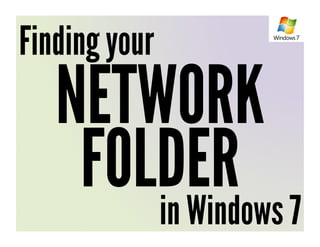 Finding your
   NETWORK
    FOLDER 7
       in Windows
 