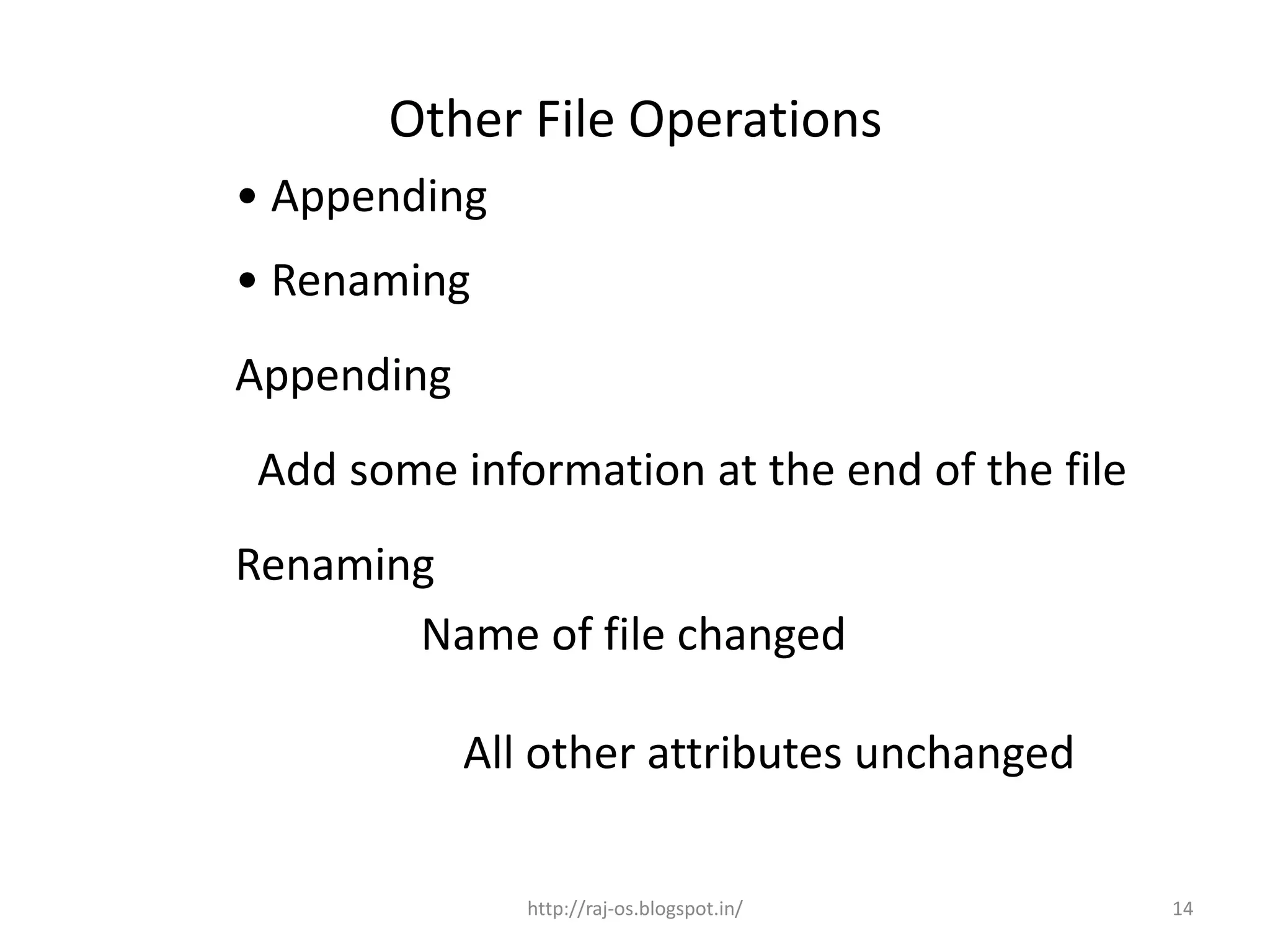 Other File Operations
• Appending
• Renaming
Appending
Add some information at the end of the file
Renaming
       Name of file changed

            All other attributes unchanged

               http://raj-os.blogspot.in/     14
 