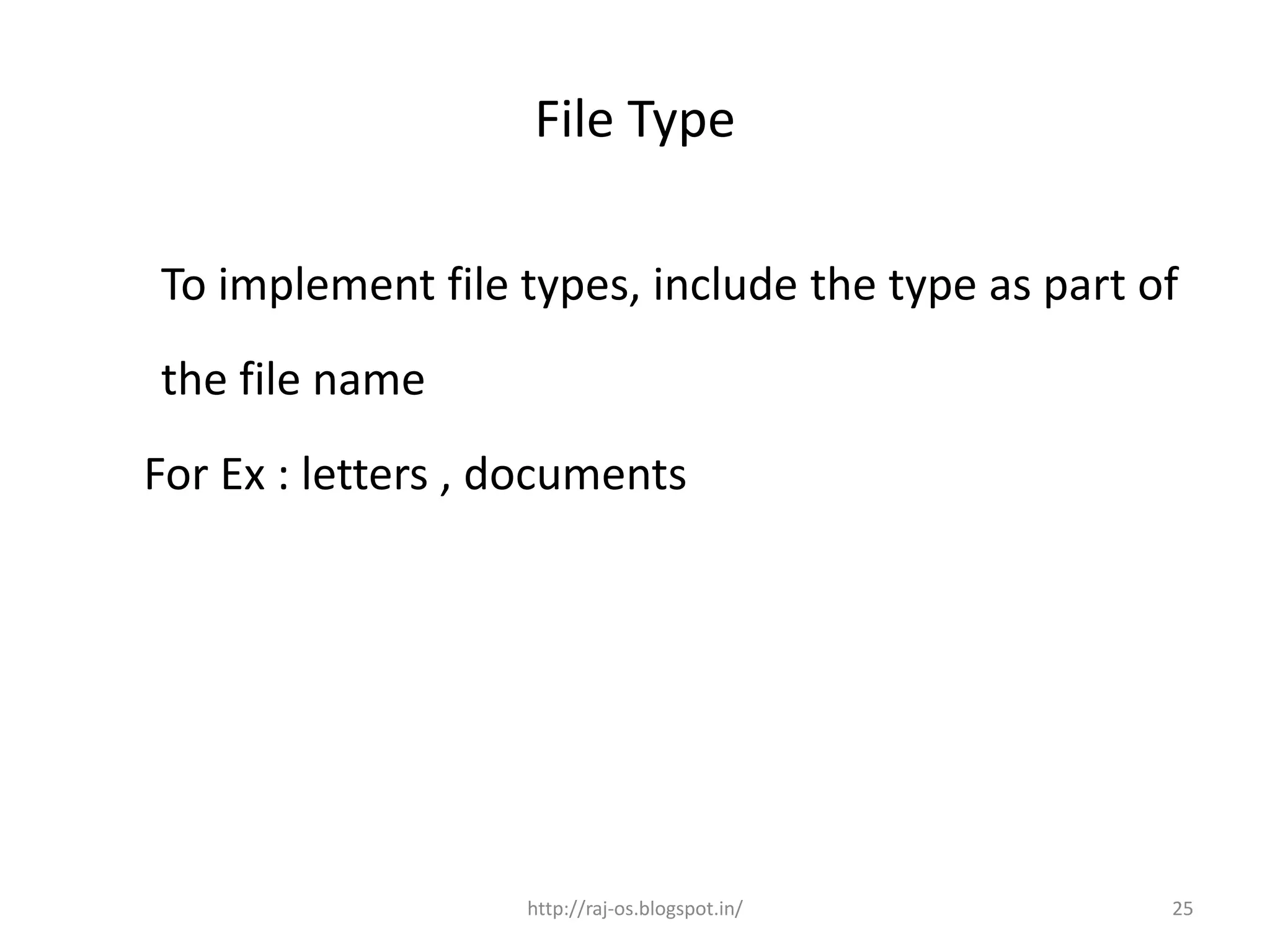 File Type

To implement file types, include the type as part of
the file name
For Ex : letters , documents




                   http://raj-os.blogspot.in/      25
 