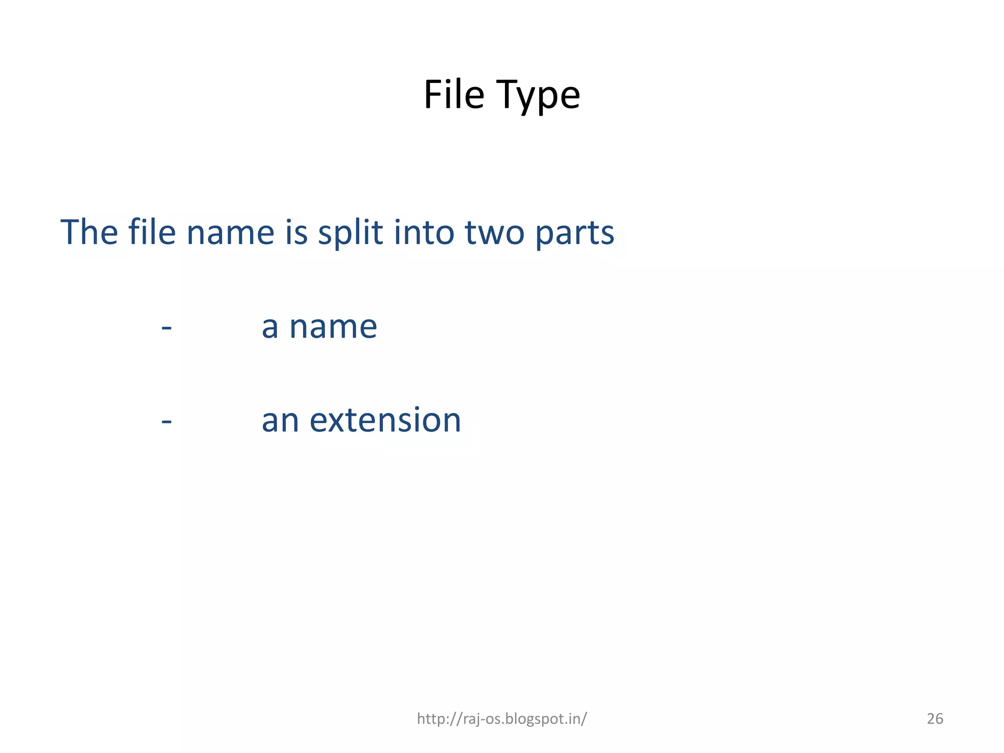 File Type


The file name is split into two parts

      -      a name

      -      an extension




                       http://raj-os.blogspot.in/   26
 