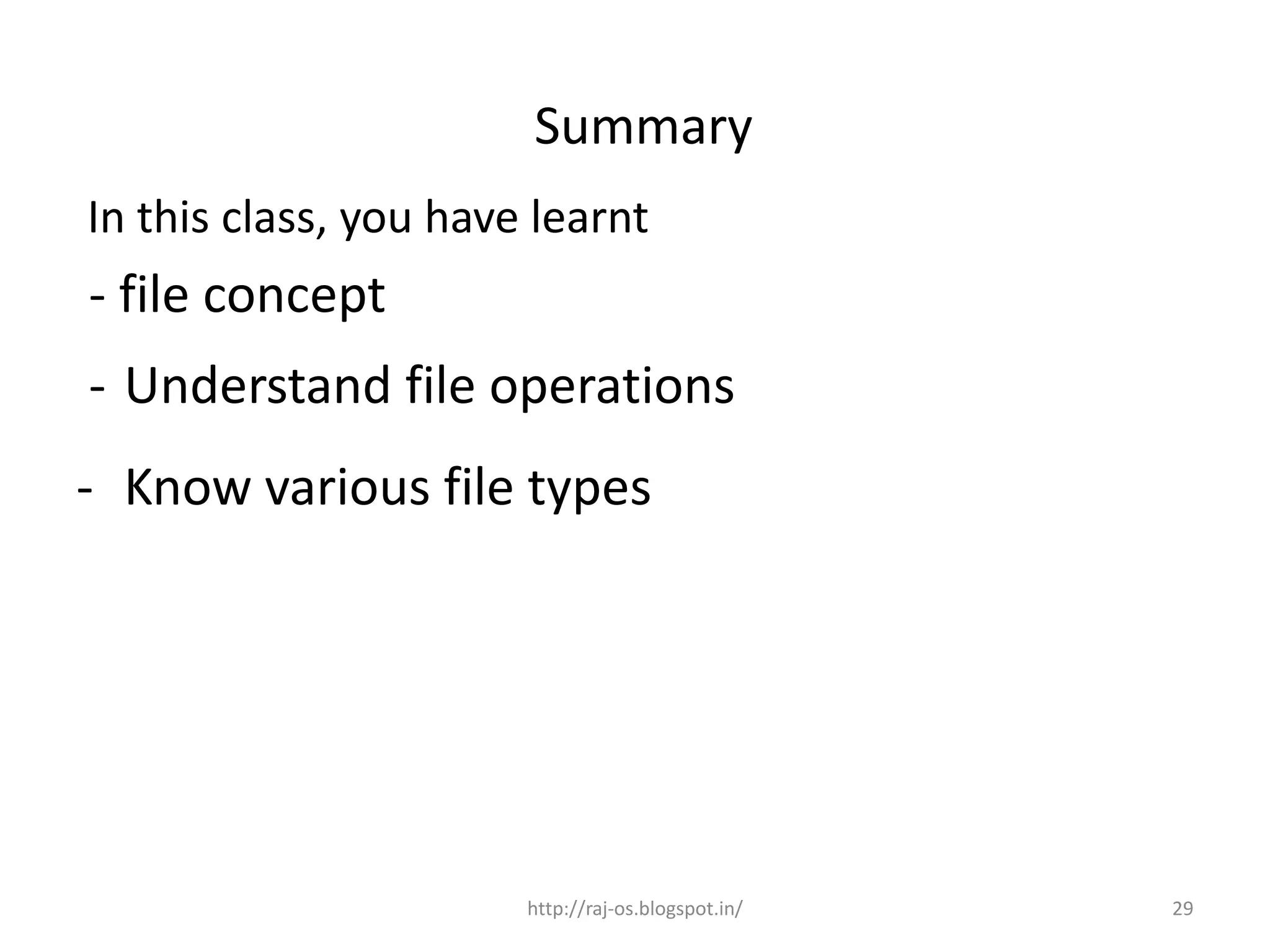 Summary
In this class, you have learnt
- file concept
- Understand file operations
- Know various file types




                       http://raj-os.blogspot.in/   29
 