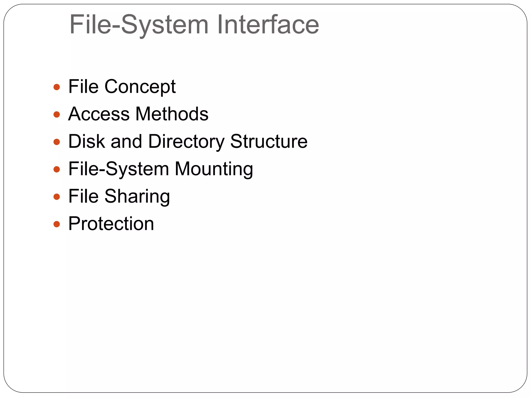 File-System Interface
 File Concept
 Access Methods
 Disk and Directory Structure
 File-System Mounting
 File Sharing
 Protection
 