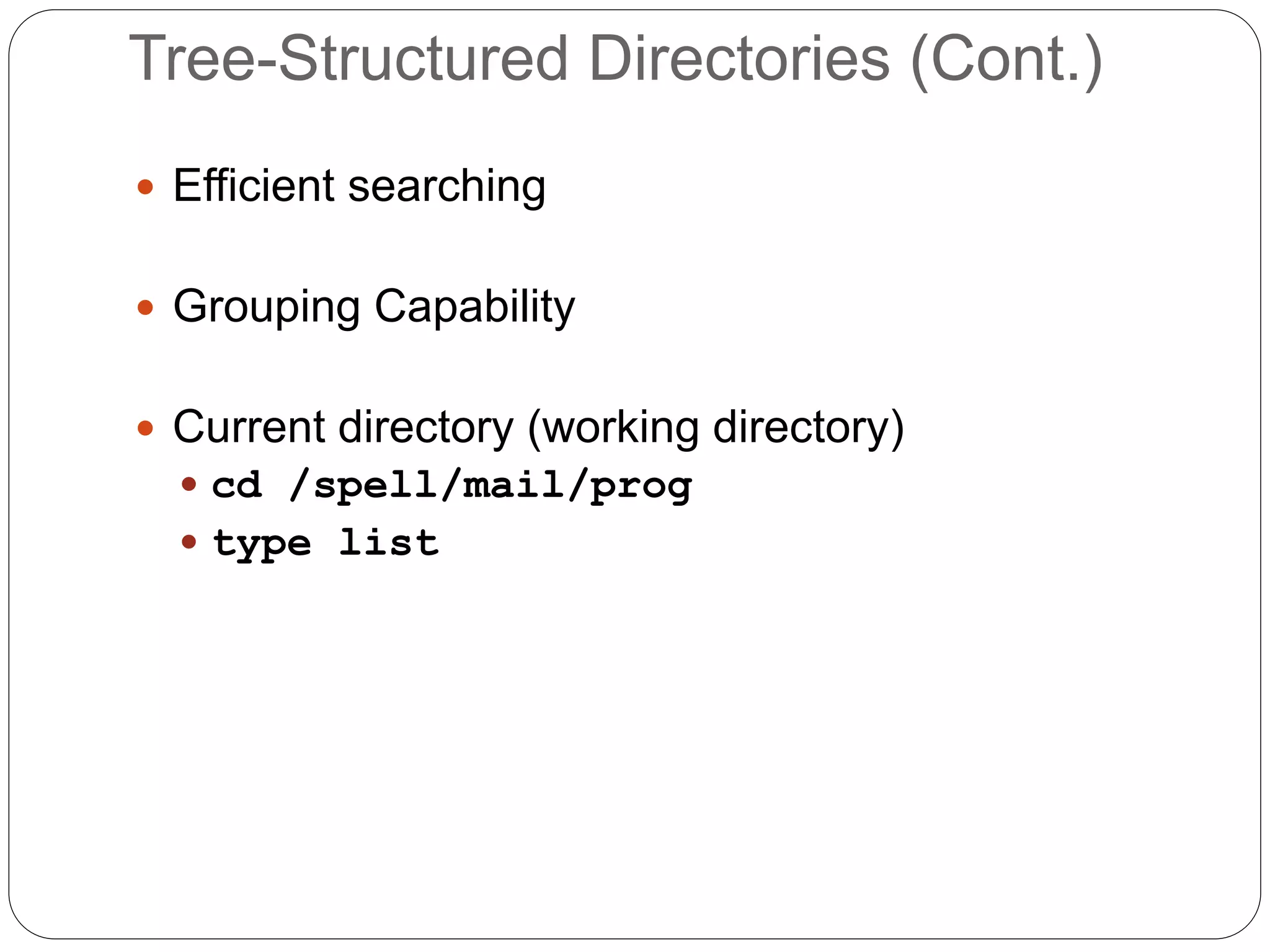 Tree-Structured Directories (Cont.)
 Efficient searching
 Grouping Capability
 Current directory (working directory)
 cd /spell/mail/prog
 type list
 