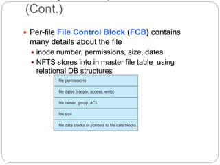 (Cont.)
 Per-file File Control Block (FCB) contains
many details about the file
 inode number, permissions, size, dates
 NFTS stores into in master file table using
relational DB structures
 