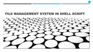 FILE MANAGEMENT SYSTEM IN SHELL SCRIPT
1
 