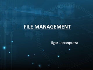 FILE MANAGEMENT
Jigar Jobanputra
 
