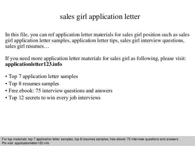 Interview questions and answers – free download/ pdf and ppt file
sales girl application letter
In this file, you can ref application letter materials for sales girl position such as sales
girl application letter samples, application letter tips, sales girl interview questions,
sales girl resumes…
If you need more application letter materials for sales girl as following, please visit:
applicationletter123.info
• Top 7 application letter samples
• Top 8 resumes samples
• Free ebook: 75 interview questions and answers
• Top 12 secrets to win every job interviews
For top materials: top 7 application letter samples, top 8 resumes samples, free ebook: 75 interview questions and answers
Pls visit: applicationletter123.info
 