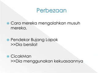 PerbezaanCara merekamengalahkanmusuhmereka. PendekarBujangLapok>>DiabersilatCicakMan>>Diamenggunakankekuasaannya