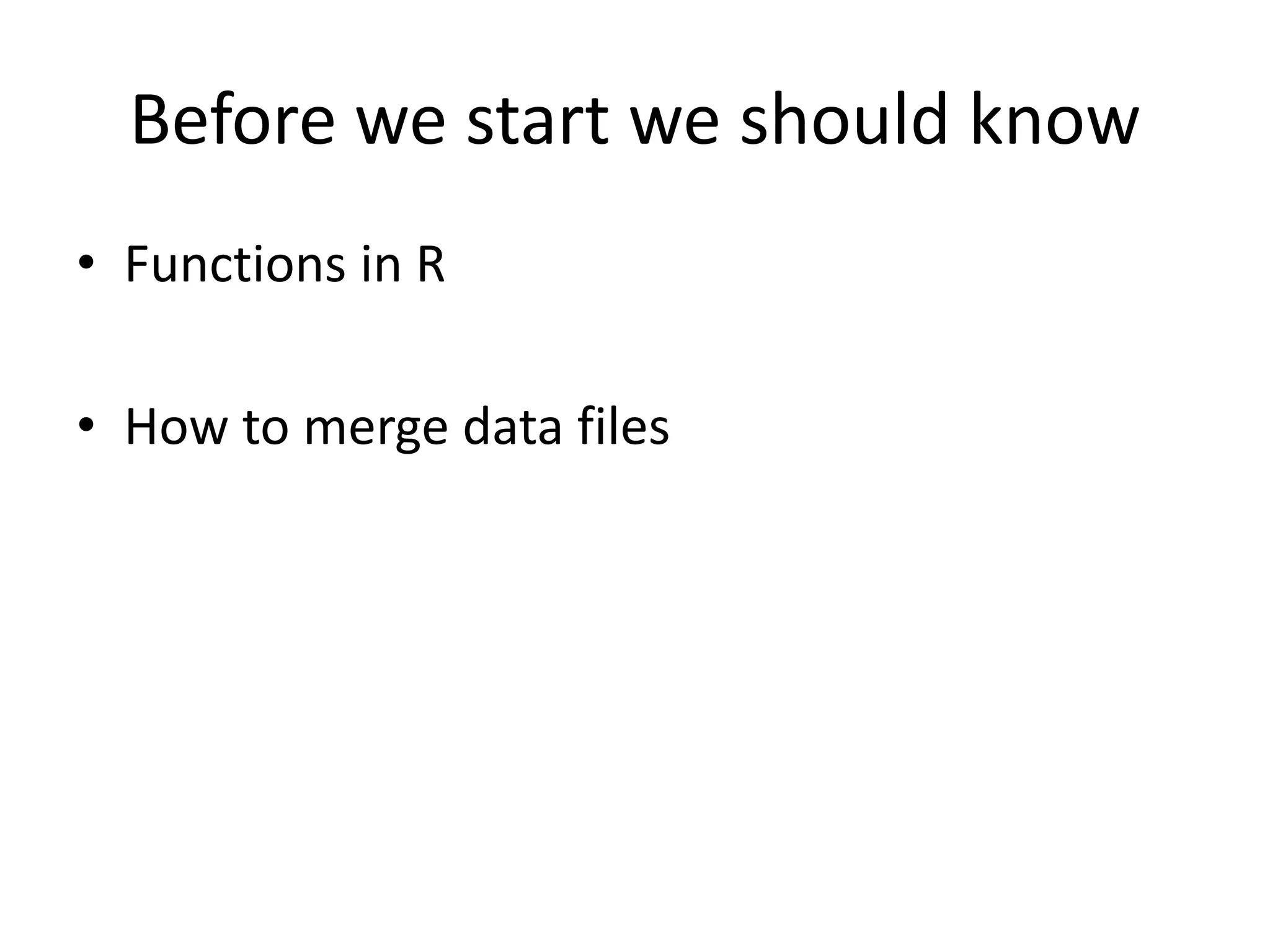 Before we start we should know
• Functions in R
• How to merge data files
 