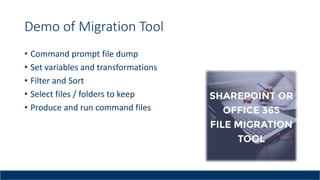 Demo of Migration Tool
• Command prompt file dump
• Set variables and transformations
• Filter and Sort
• Select files / folders to keep
• Produce and run command files
 