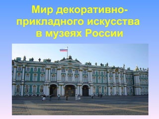 Мир декоративно- прикладного искусства  в музеях России 
