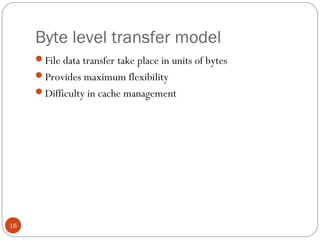Byte level transfer model
16
File data transfer take place in units of bytes
Provides maximum flexibility
Difficulty in cache management
 