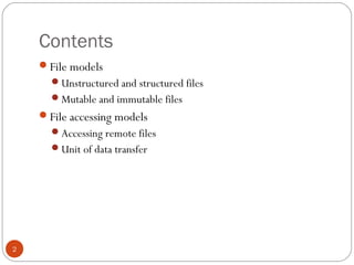 Contents
2
File models
Unstructured and structured files
Mutable and immutable files
File accessing models
Accessing remote files
Unit of data transfer
 