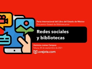 Redes sociales


y bibliotecas
Feria Internacional del Libro del Estado de México


Encuentro Estatal de Bibliotecarios
Verónica Juárez Campos


Toluca, 28 de septiembre de 2021
 
