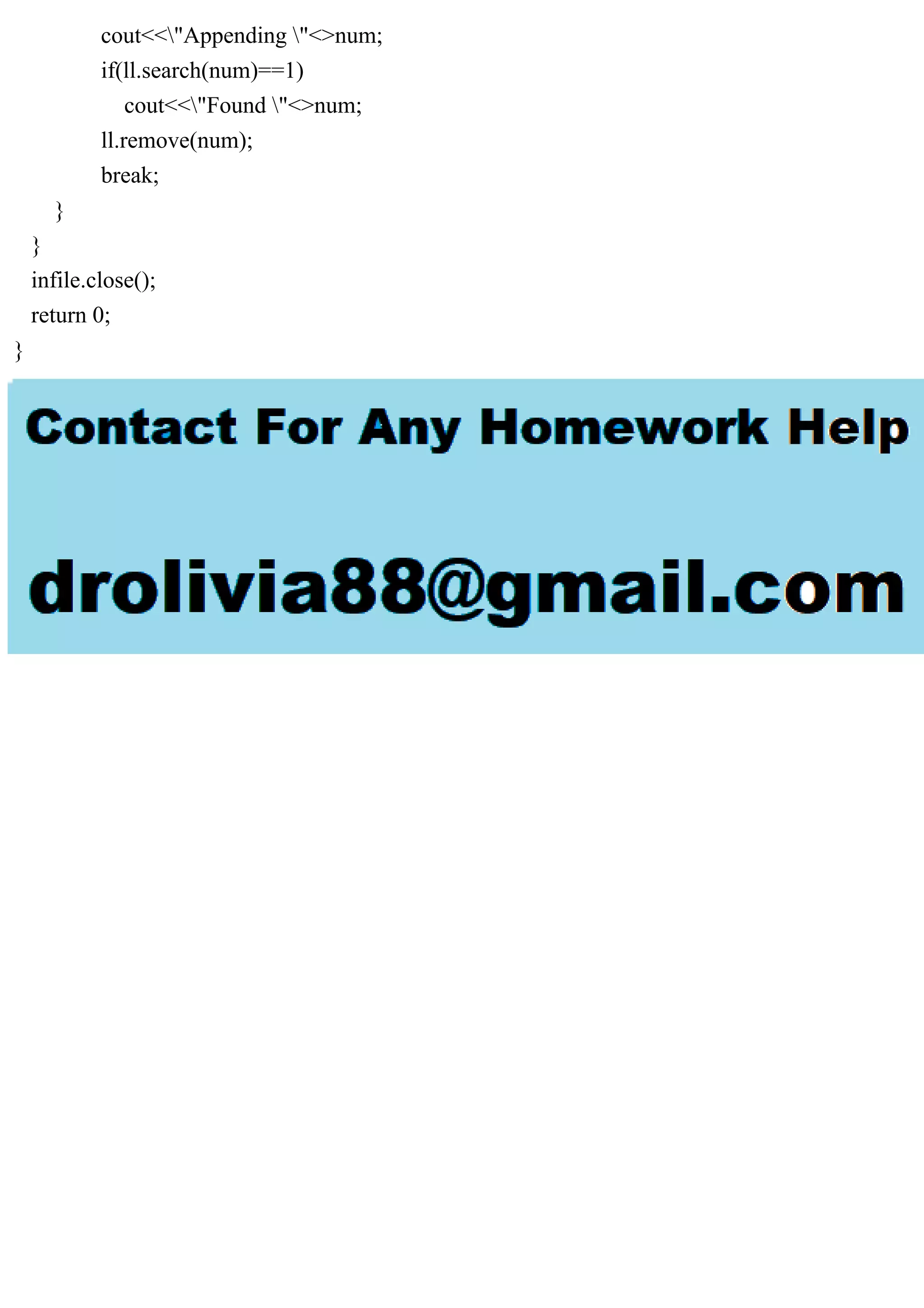 cout<<"Appending "<>num; if(ll.search(num)==1) cout<<"Found "<>num; ll.remove(num); break; } } infile.close(); return 0; } 