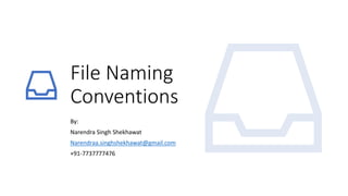 File Naming
Conventions
By:
Narendra Singh Shekhawat
Narendraa.singhshekhawat@gmail.com
+91-7737777476
 