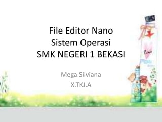 File Editor Nano
Sistem Operasi
SMK NEGERI 1 BEKASI
Mega Silviana
X.TKJ.A
 