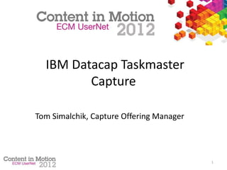 1
IBM Datacap Taskmaster
Capture
Tom Simalchik, Capture Offering Manager
 