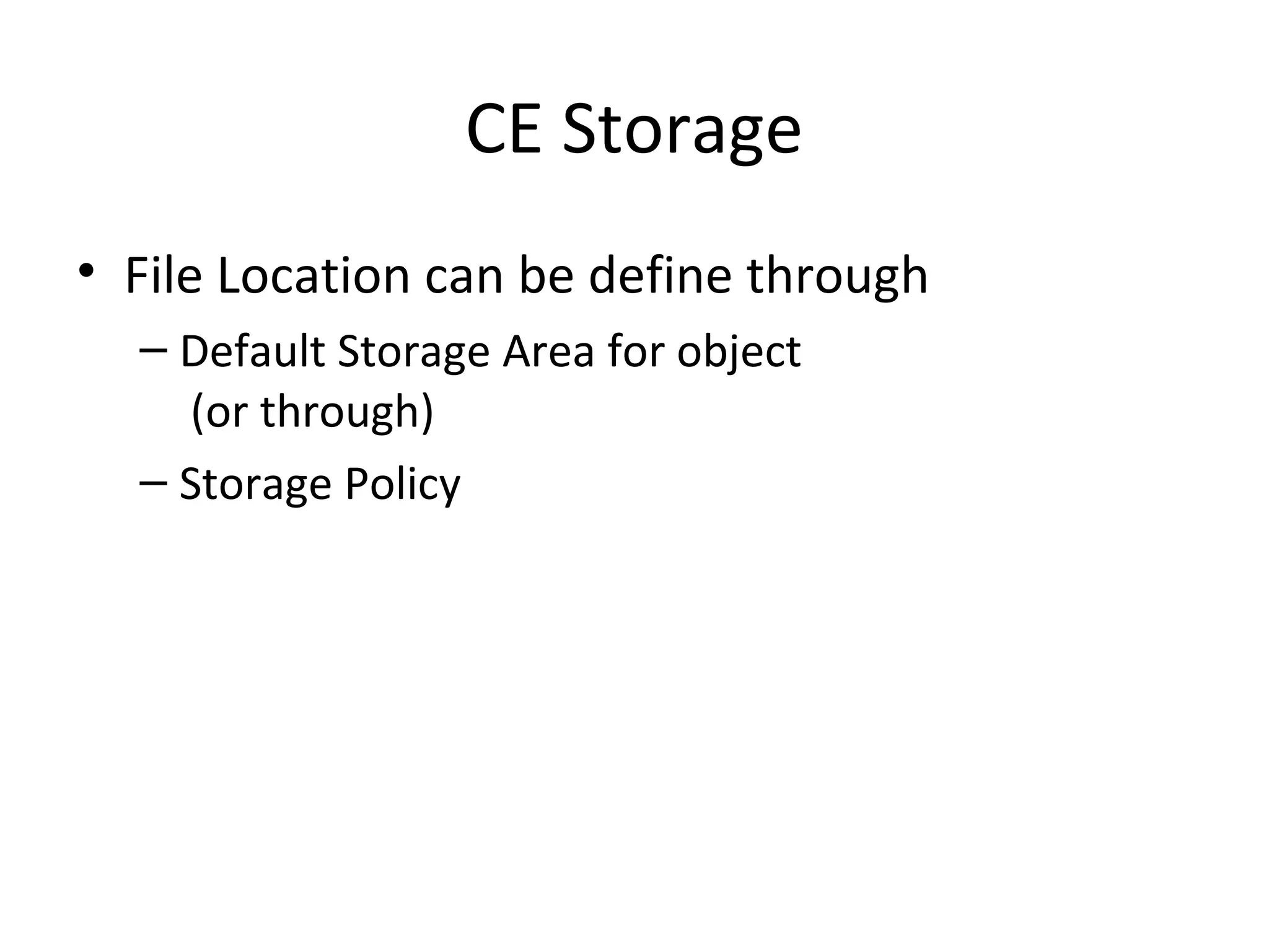 CE Storage
• File Location can be define through
– Default Storage Area for object
(or through)
– Storage Policy
 