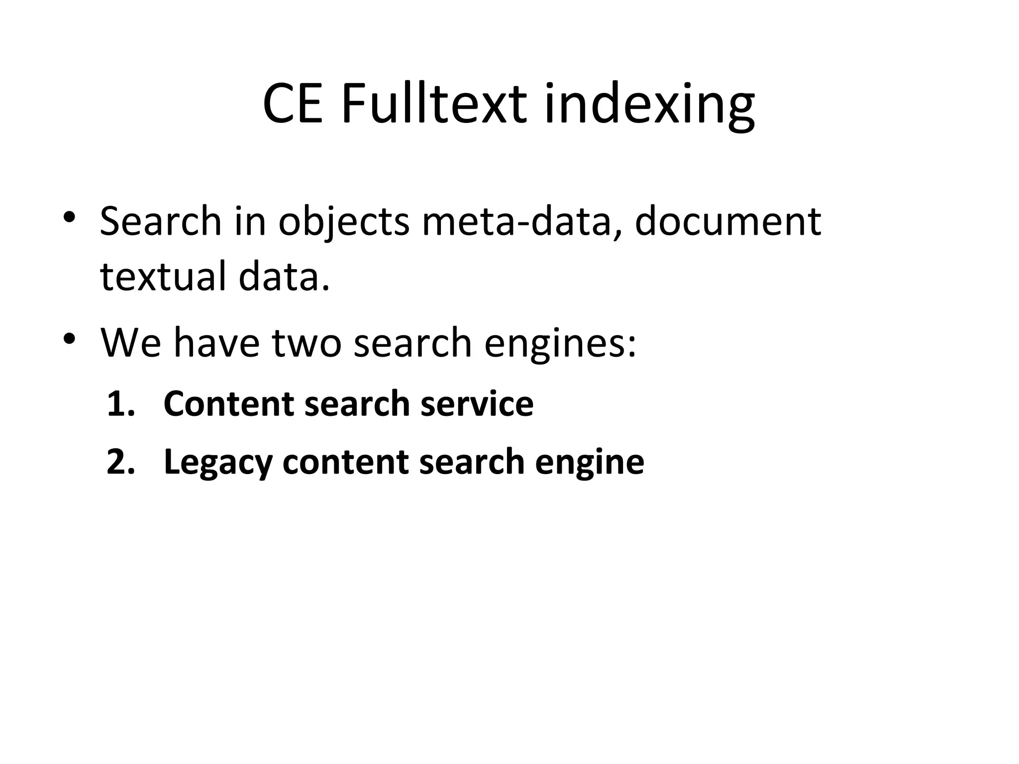 CE Fulltext indexing
• Search in objects meta-data, document
textual data.
• We have two search engines:
1. Content search service
2. Legacy content search engine
 