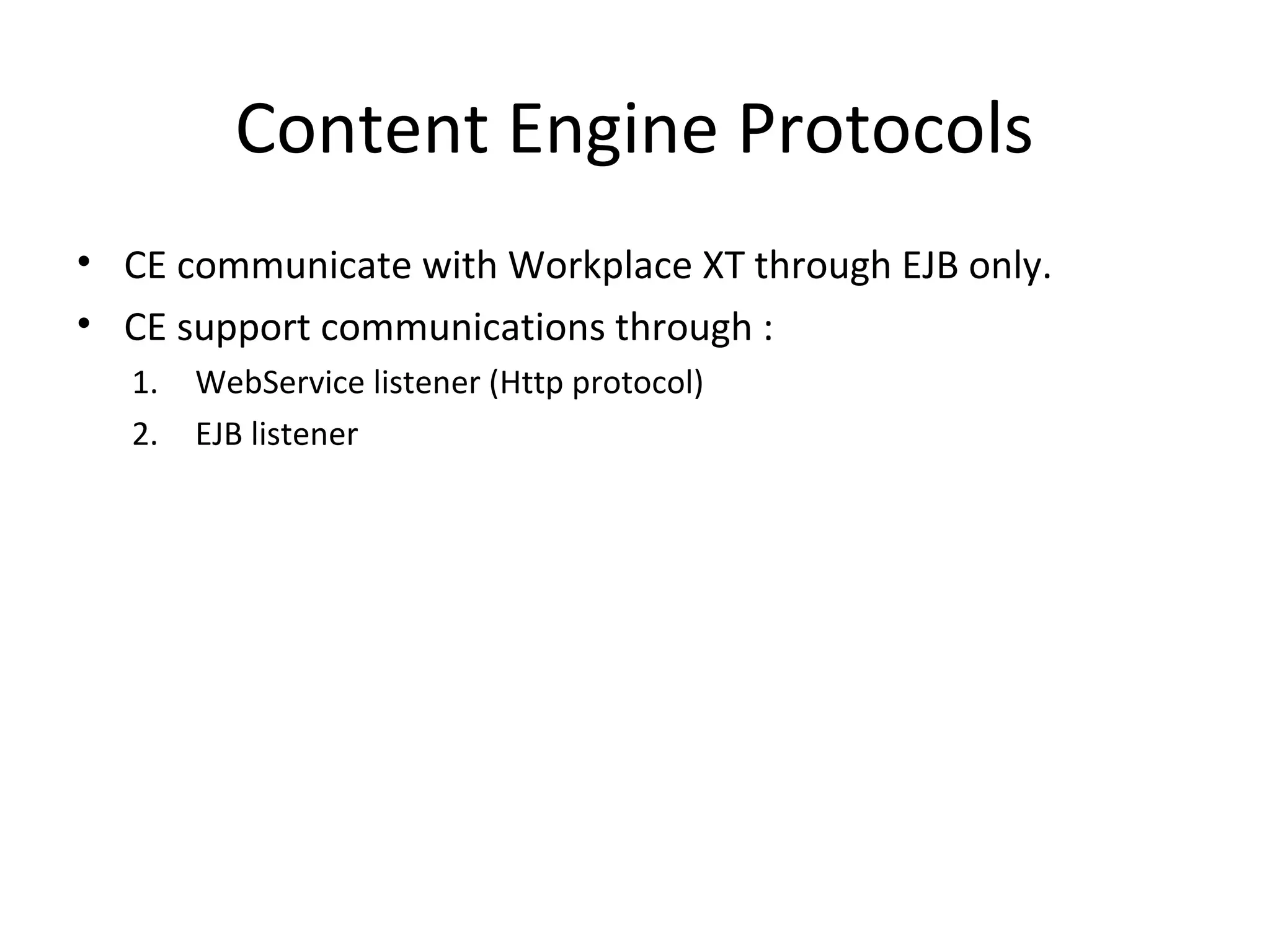 Content Engine Protocols
• CE communicate with Workplace XT through EJB only.
• CE support communications through :
1. WebService listener (Http protocol)
2. EJB listener
 